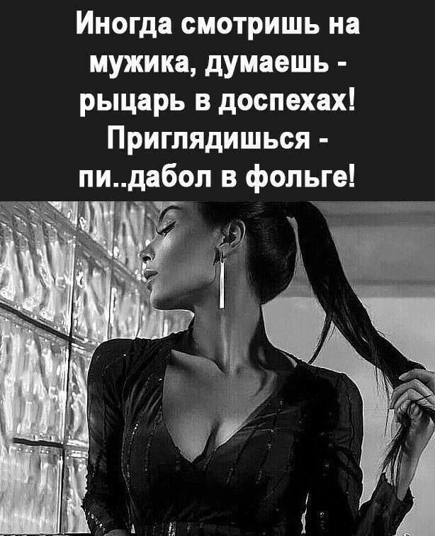 Иногда смотришь на мужика, думаешь - рыцарь в доспехах! Приглядысь - пи..дол в фольге!