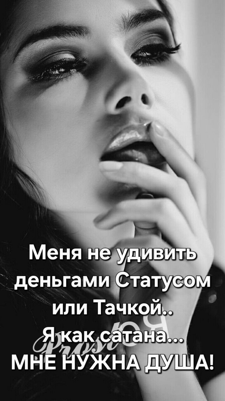 Меня не удивить деньгами Статусом или Тачкой.. Я как сатана... МНЕ НУЖНА ДУША!