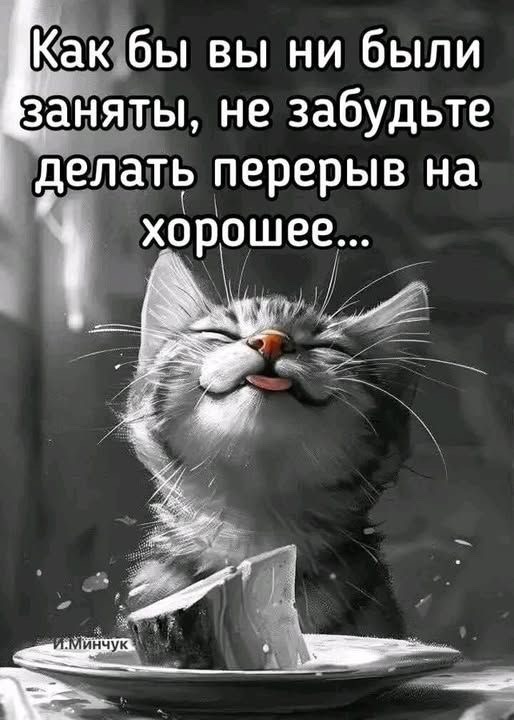Как бы вы ни были заняты, не забудьте делать перерыв на хорошее...