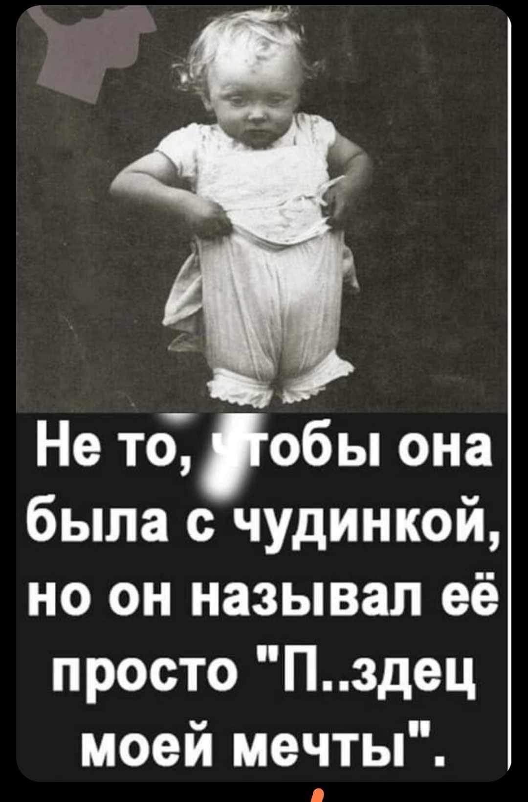 Не то, чтобы она была с чудйнкой, но он называл её просто 'П..здец моей мечты'.