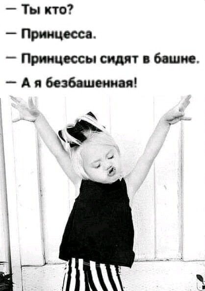 - Ты кто?
- Принцесса.
- Принцессы сидят в башне.
- А я беззабанная!