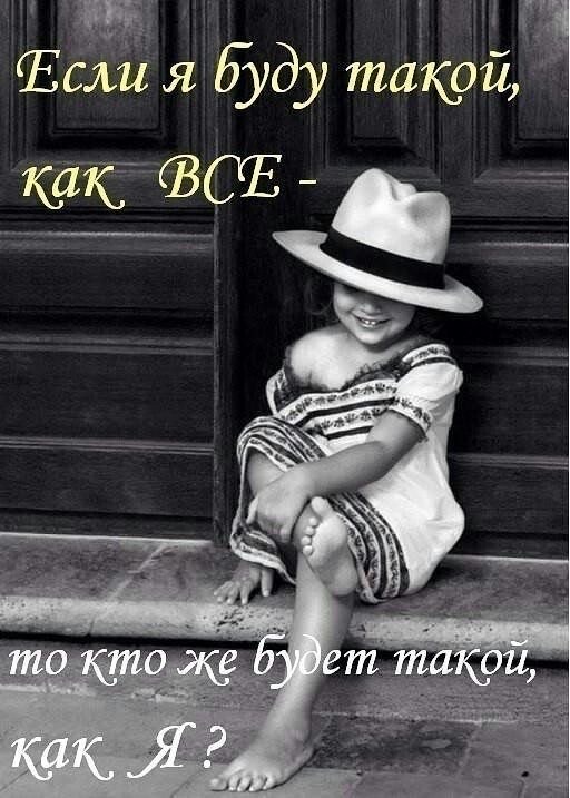 Если я буду такой, как ВСЕ - то кто же будет такой, как Я?