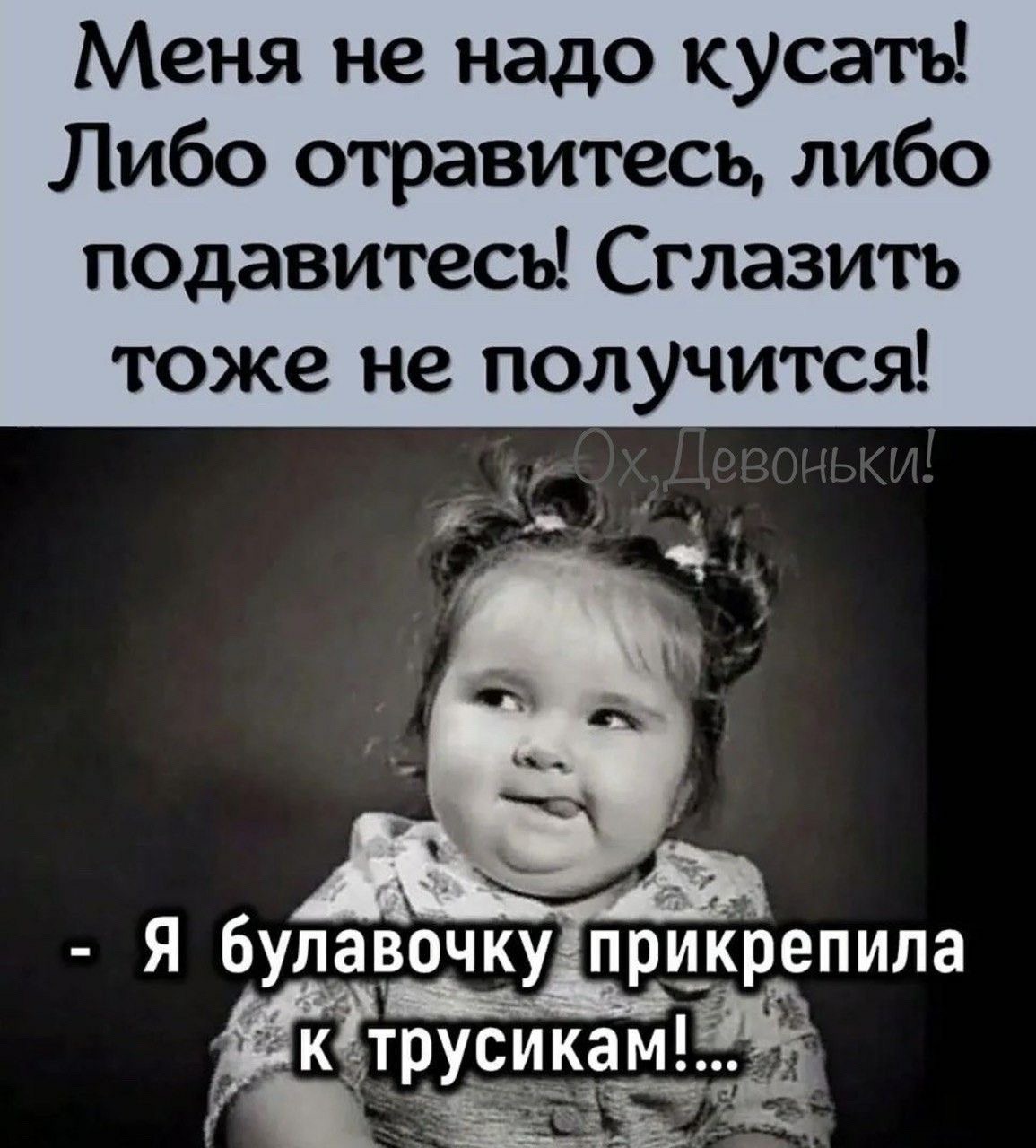 Меня не надо кусать! Либо отравитесь, либо подавитесь! Сглазить тоже не получится! - Я булавочку прикрепила к трусикам!