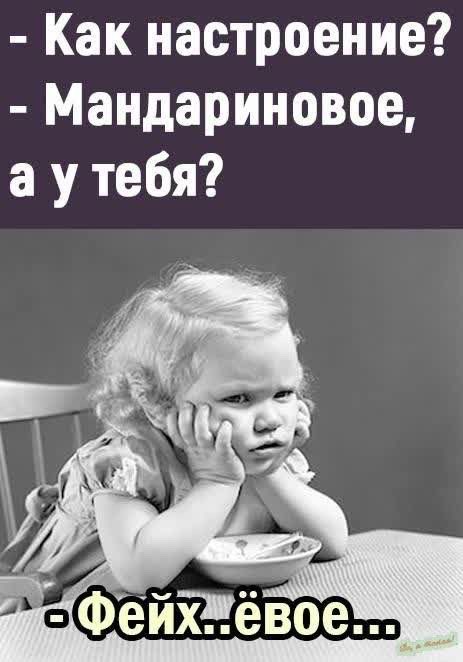 - Как настроение? - Мандариновое, а у тебя? - Фейх...ёвое...