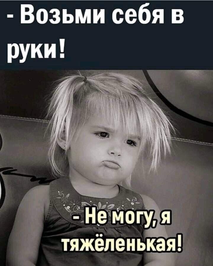 Возьми себя в руки! - Не могу, я тяжёленькая!