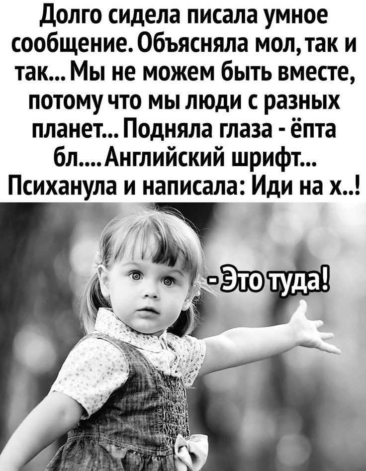 Долго сидела писала умное сообщение. Объясняла мол, так и так... Мы не можем быть вместе, потому что мы люди с разных планет... Подняла глаза - ёпта бл.... Английский шрифт... Психанула и написала: Иди на х..! 
- Это туда!