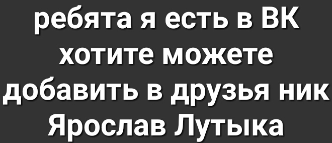 ребята я есть в БК хотите можете добавить в друзья ник Ярослав Лутыка
