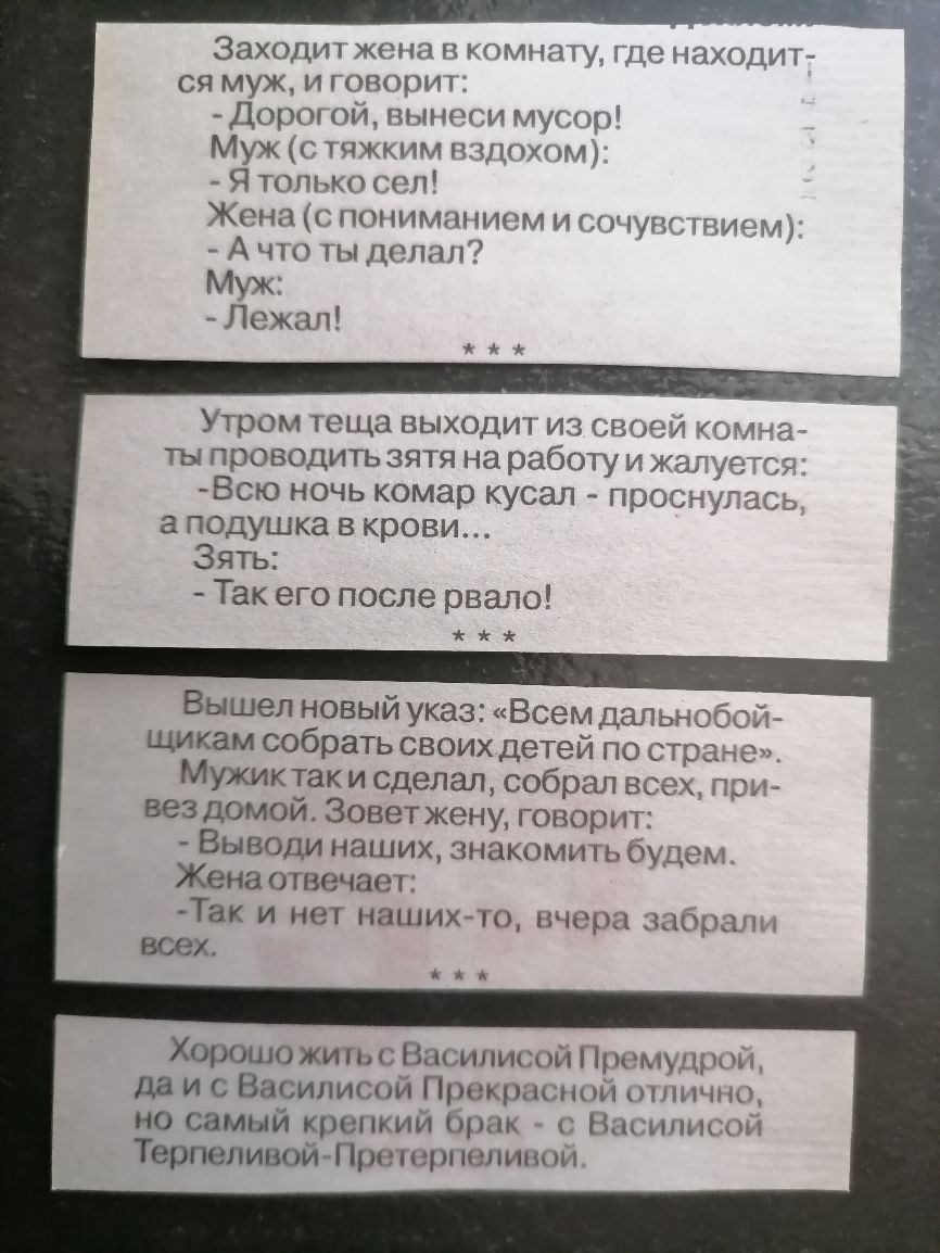 Заходит жена в комн ся муж, и говори:  дорогой, вынеси мусор! Муж стяжким вздохом  я только сел! Жена спониманием и сочув ачто ты делал? Муж лежал! Утром теща выходит из своей тыпроводитьзятя на работуи жалу всю ночь комар кусал  просну аподушка в крови.  Такего после рвало! Вышелновыйуказ: «всем дальн щикам собрать своих детей по стране мужиктаки сделал, собрал всех. Вездомой. Зоветжену, говорит  выводи наших, знакомить будем отвечает так и нет нашихто, вчера забрали всех. Хорошожить с василисой премудрой, даис василисой прекрасной отлично но самый крепкий брак  с василисой терпеливойпретерпеливой