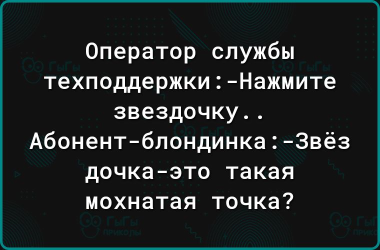 Оператор службы техподдержкиНажмите звездочку АбонентблондинкаЗвёз дочка это такая мохнатая точка