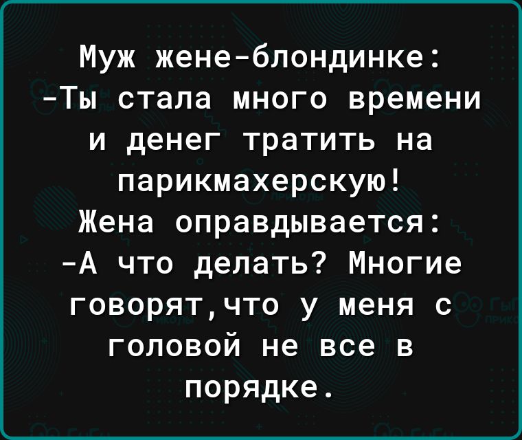 Муж жене блондинке Ты стала много времени и денег тратить на парикмахерскую Жена оправдывается А что делать Многие говорятчто у меня с головой не все в порядке