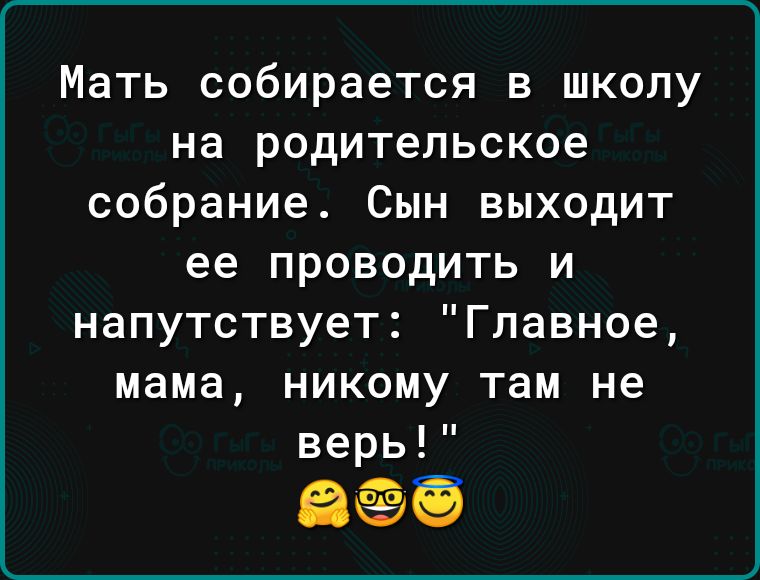 Мать собирается в школу на родительское собрание Сын выходит ее проводить и напутствует Главное мама никому там не верь Вёб