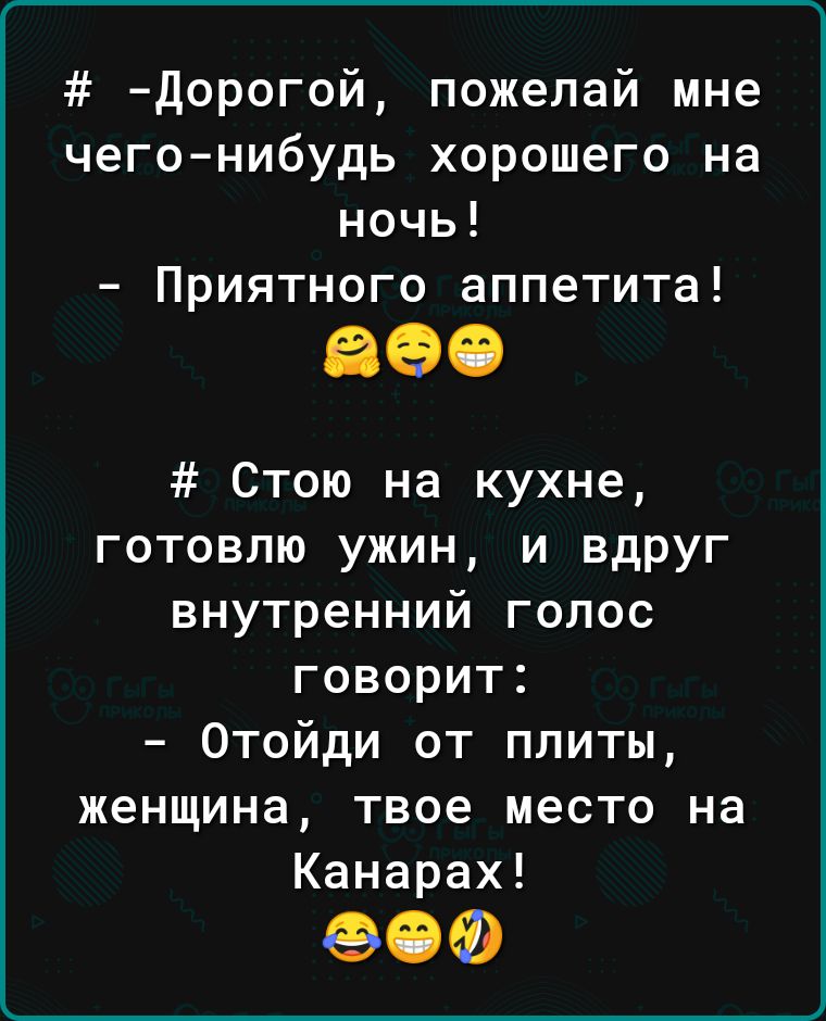 дорогой пожелай мне чегонибудь хорошего на ночь Приятного аппетита Стою на кухне готовлю ужин и вдруг внутренний голос говорит Отойди от плиты женщина твое место на Канарах 00