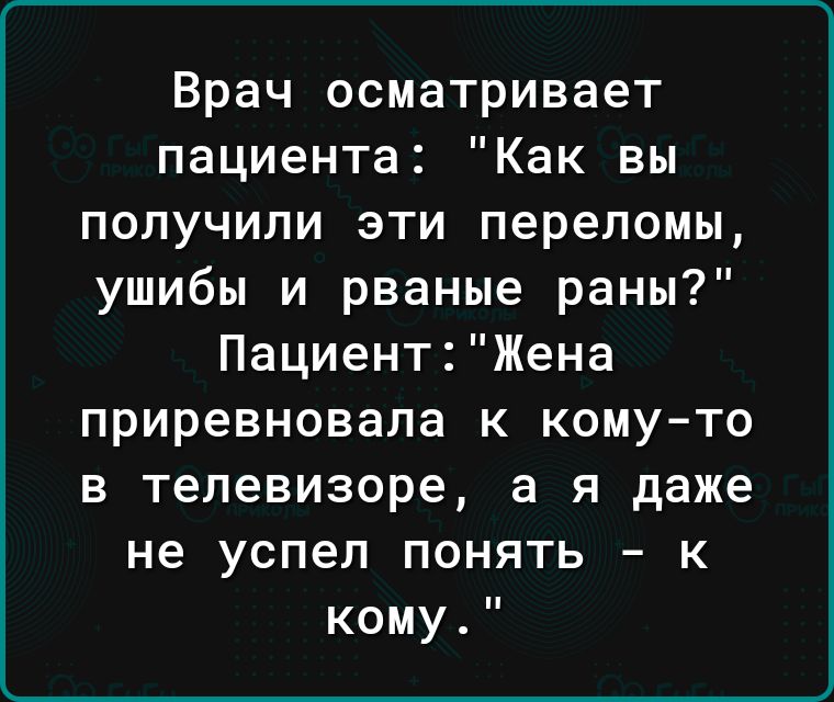 Врач осматривает пациента Как вы получили эти переломы ушибы и рваные раны ПациентЖена приревновала к кому то в телевизоре а я даже не успел понять к кому