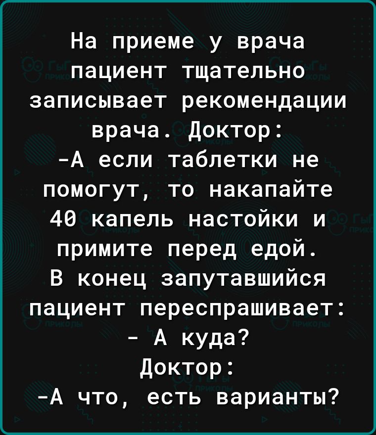 На приеме у врача пациент тщательно записывает рекомендации врача доктор А если таблетки не помогут то накапайте 48 капель настойки и примите перед едой В конец запутавшийся пациент переспрашивает А куда доктор А что есть варианты