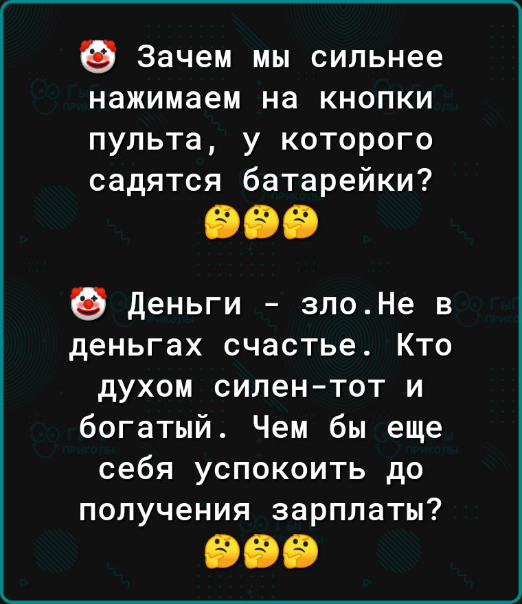 Зачем мы сильнее нажимаем на кнопки пульта у которого садятся батарейки деньги зпоНе в деньгах счастье Кто духом силентот и богатый Чем бы еще себя успокоить до получения зарплаты