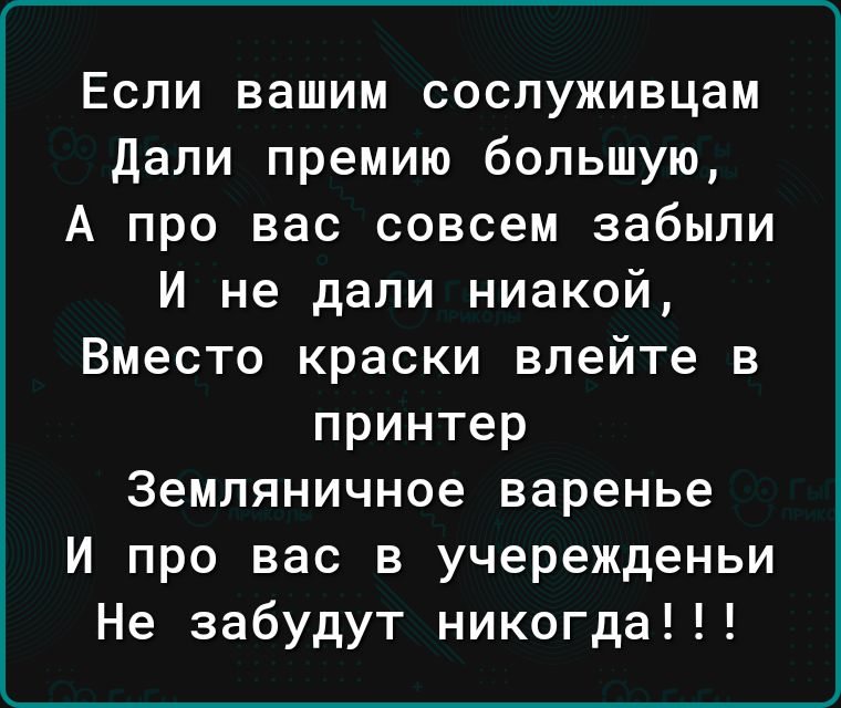 Если вашим сослуживцам дали премию большую А про вас совсем забыли И не дали ниакой Вместо краски влейте в принтер Земляничное варенье И про вас в учережденьи Не забудут никогда