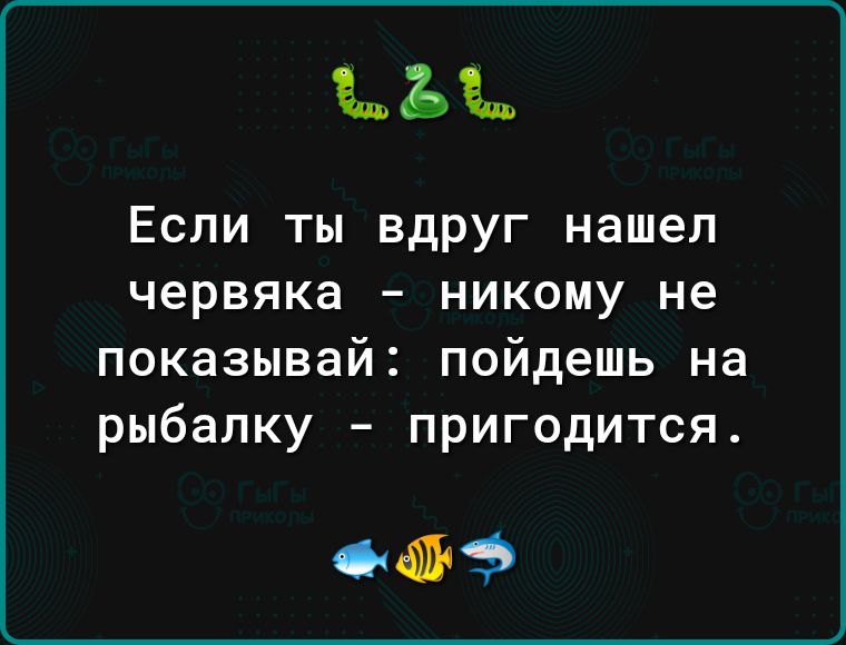 33 Если ты вдруг нашел червяка никому не показывай пойдешь на рыбалку пригодится и