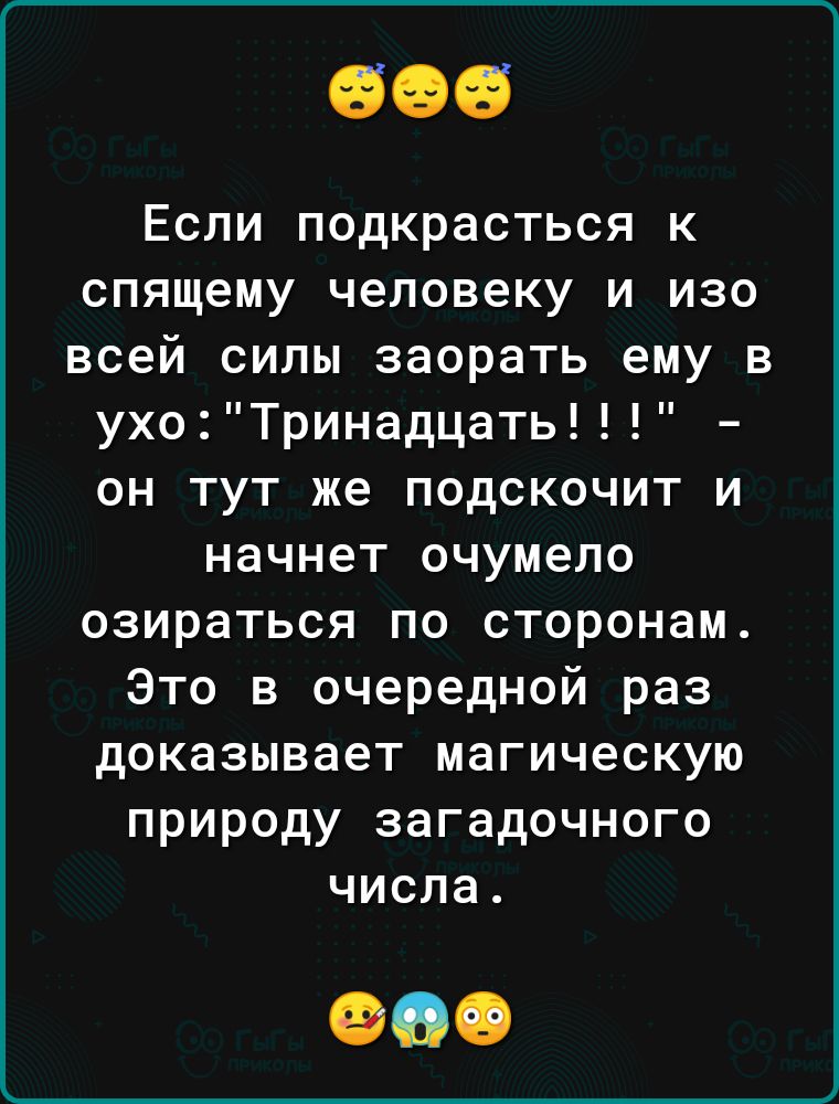 Если подкрасться к спящему человеку и изо всей силы заорать ему в ухоТринадцать он тут же подскочит и начнет очумело озираться по сторонам Это в очередной раз доказывает магическую природу загадочного числа