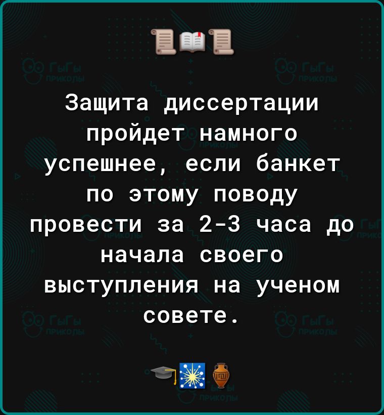 11 Защита диссертации пройдет намного успешнее если банкет по этому поводу провести за 2 3 часа до начала своего выступления на ученом совете П