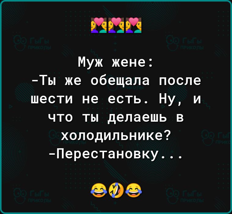 Муж жене Ты же обещала после шести не есть Ну и что ты делаешь в холодильнике Перестановку