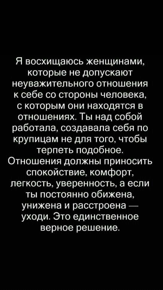 Я восхищаюсь женщинами которые не допускают неуважительного отношения к себе со стороны человека с которым они находятся в отношениях Ты над собой работала создавала себя по крупицам не для того чтобы терпеть подобное Отношения должны приносить спокойствие комфорт легкость уверенность а если ты постоянно обижена унижена и расстроена уходи Это единственное верное решение