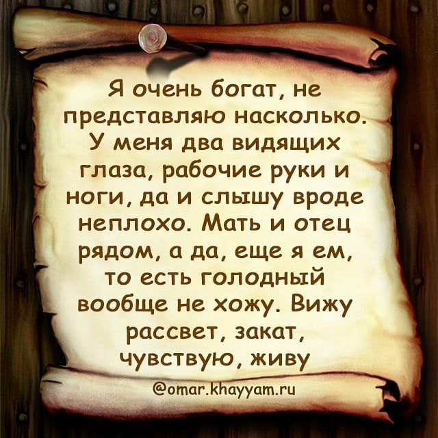 Я очень богат не представляю насколько У меня два видящих глаза рабочие руки и ноги да и слышу вроде НЗПЛОХО МОТЬ И ОТЕЦ рядом а да еще я ем то есть голодный вообще не хожу Вижу рассвет закат чувствую живу отагжиаууатти
