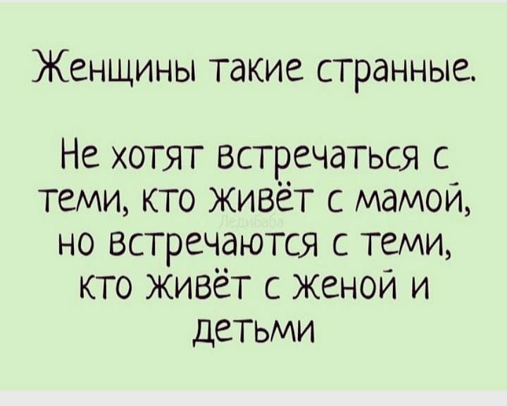 Женщины такие странные Не хотят встречаться с теми кто живет с мамои но встречаются с теми кто живет с женои и детьми
