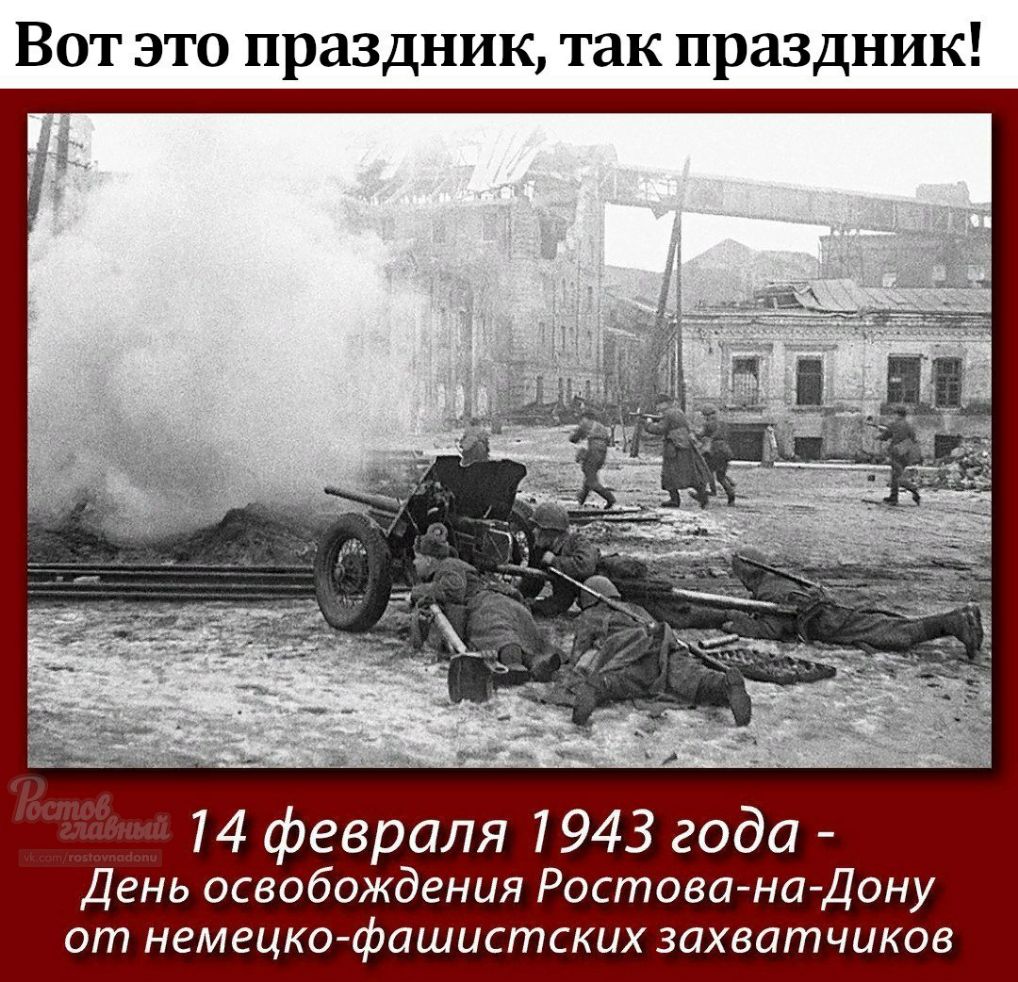 Вот это праздник так праздник и года 14 февраля 1943 День освобождения Ростова наДону от немецко фашистских захватчиков