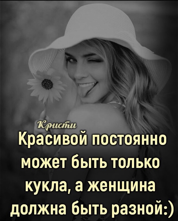Красивой постоянно может быть только кукла а женщина должна быть разной