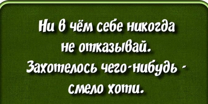 Ни В чём себе никогда не отказыбай Захотелось чегонибудь смело хата