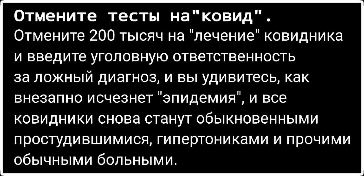 Отмените тесты наковид Отмените 200 тысяч на лечение ковидника И введите УГОЛОВНУЮ ОТВЭТСТВЭННОСТЬ ЗЭ ЛОЖНЫЙ ДИЭГНОЗ И ВЫ удивитесь КЭК внезапноисчезнетэпидемияЁьчвсе ковидникисновастанугобыкновенньпии простудившимися гипертониками и прочими обычными больными