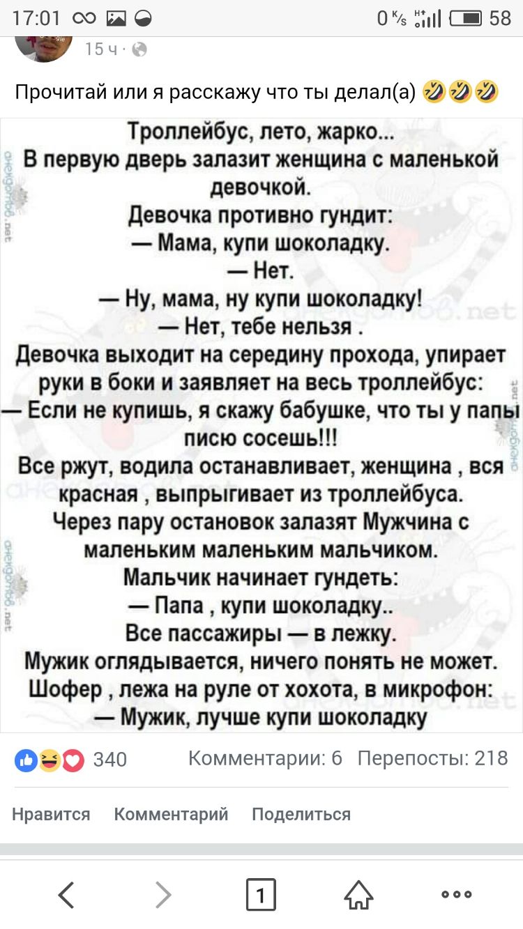 1701 сю П О 0 21 Е 58 Прочитай или я расскажу что ты депапа 000 Троллейбус лето жарко В первую дверь залазит женщина с маленькой девочкой девочка противно гундит Мама купи шоколадку Нет Ну мама ну купи шоколадку Нет тебе нельзя Девочка выходит на середину прохода упирает руки в боки и заявляет на весь троллейбус Если не купишь я скажу бабушке что ты у папы писю сосешь Все ржут водила останавливает