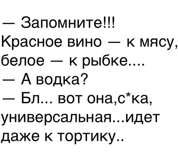 Запомните Красное вино к мясу белое к рыбке А водка Бл вот онаска универсальнаяидет даже к тортику