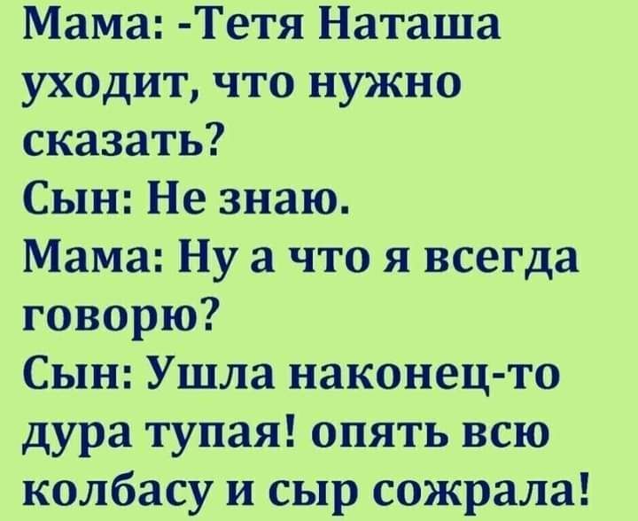 Мама Тетя Наташа уходит что нужно сказать Сын Не знаю Мама Ну а что я всегда говорю Сын Ушла наконец то дура тупая опять всю колбасу и сыр сожрала