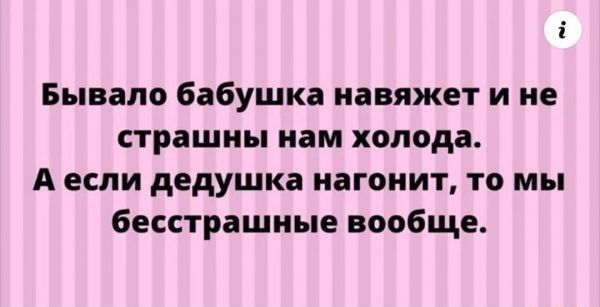 Бывало бабушка навяжет и не страшны нам холода А если дедушка нагонит то мы бесстрашные вообще