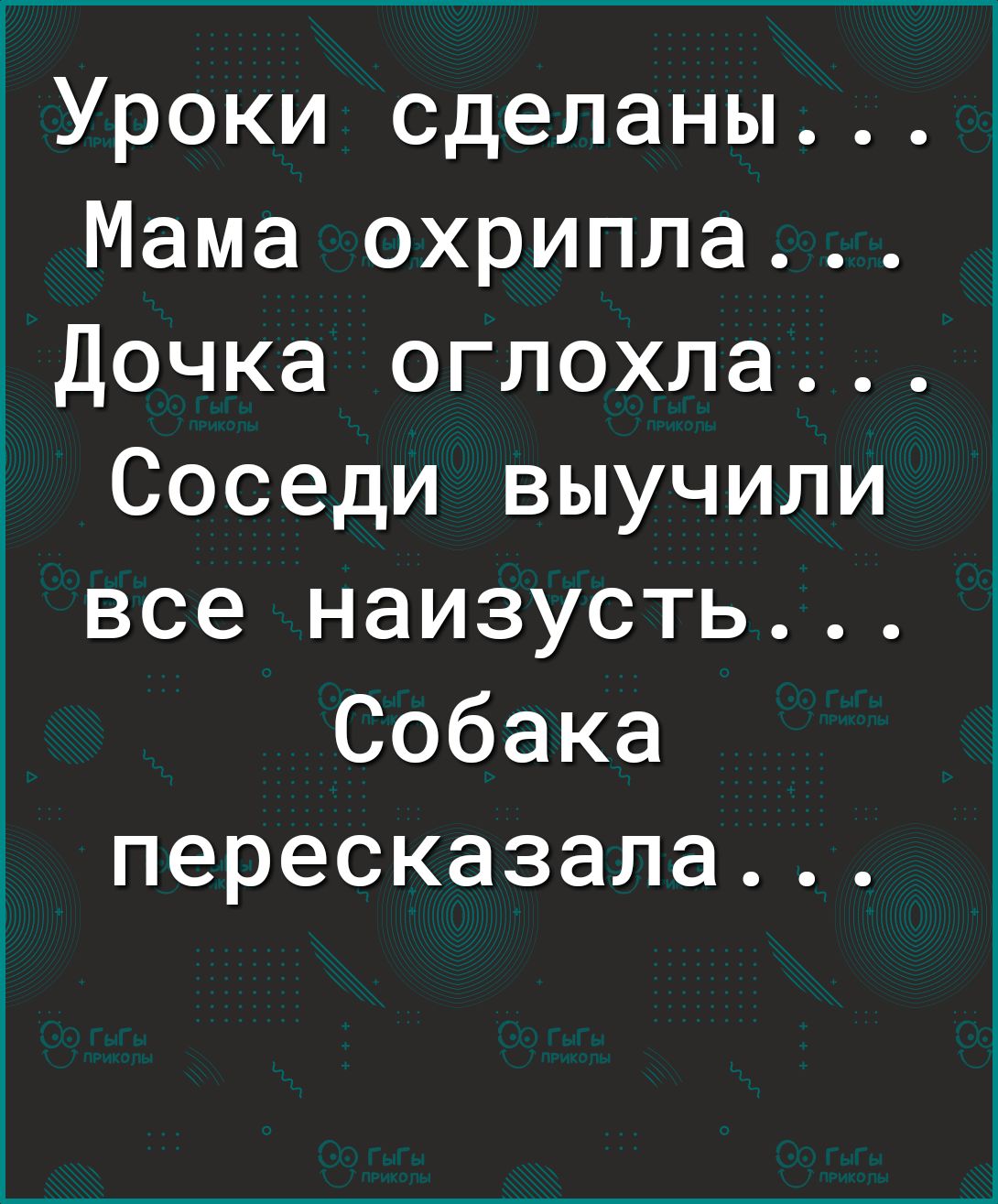1Уроки сделаны Мама охрипла Дочка оглохла Соседи выучили все наизусть Собака пересказала