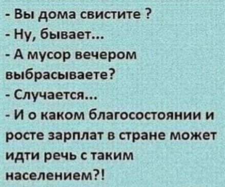 Вы дома свистите Ну бывает А мусор вечером выбрасываете Случается И о каком благосостоянии и росте зарплат в стране может идти речь с таким населением