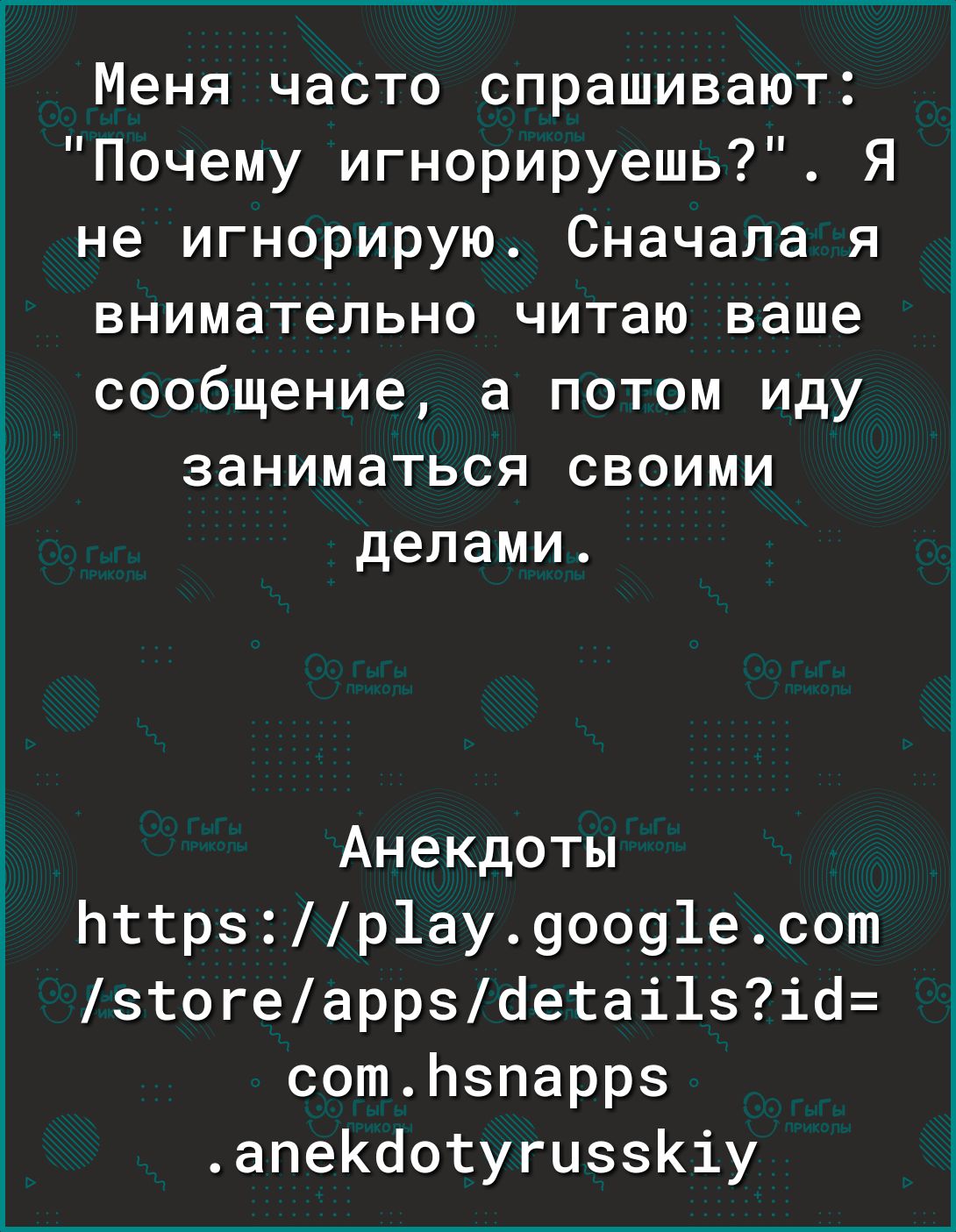 Меня часто спрашивают Почему игнорируешь Я не игнорирую Сначала я внимательно читаю ваше сообщение а потом иду заниматься своими делами Анекдоты Ьттрзр1ау90091есот зтогеаррзоетаі1зіо сотЬпарр апекоотугиззКіу