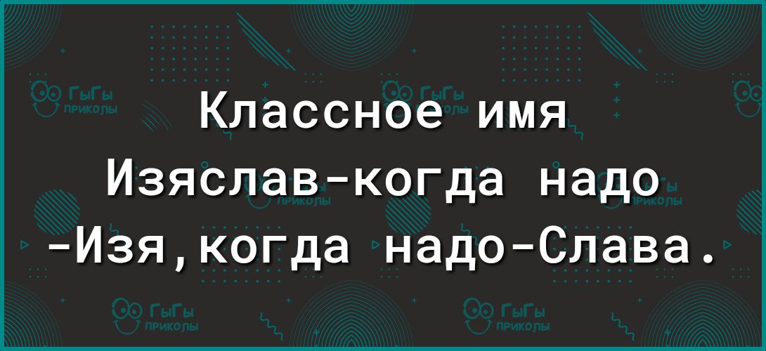 Классное имя Изяславкогда надо Изякогда надоСлава