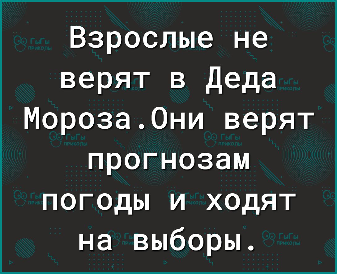 Взрослые не верят в Деда Мороза0ни верят прогнозам погоды и ходят на выборы