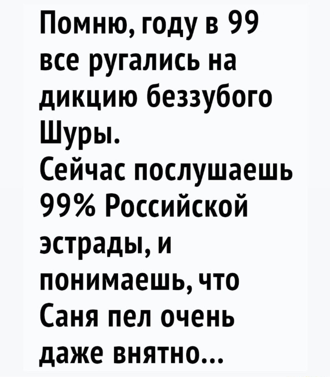 Помню году в 99 все ругались на дикцию беззубого Шуры Сейчас послушаешь 99 Российской эстрады и понимаешь что Саня пел очень даже внятно