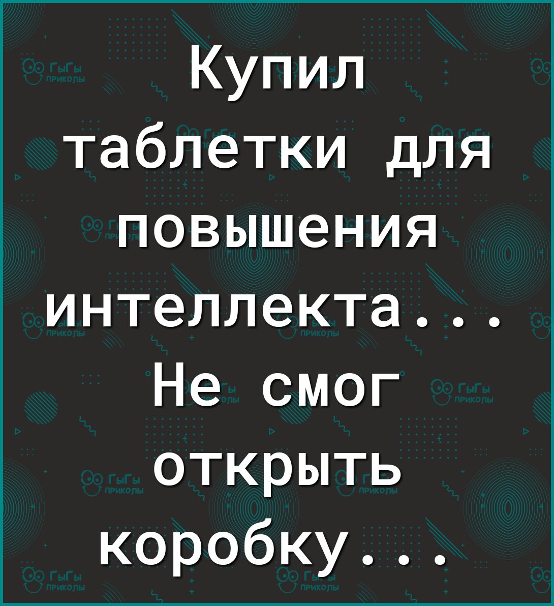Купил таблетки для повышения интеллекта Не смог открыть коробку