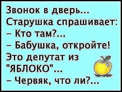Звонок в дверь Старушка спрашивает Кто там Бабушка откройте Это депутат из ЯБЛОКО _ червяк что ли