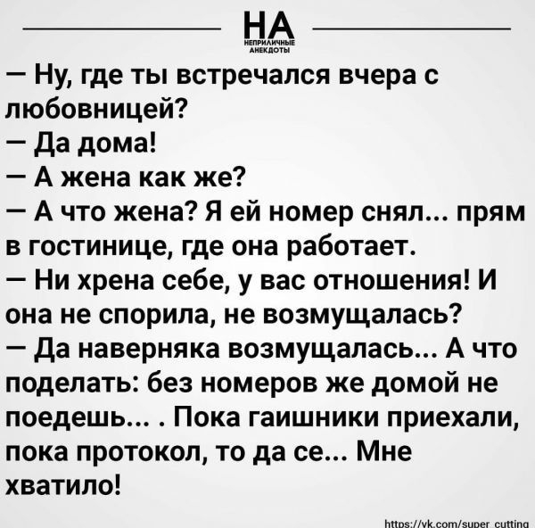 Ну где ты встречался вчера с любовницей да дома А жена как же А что жена Я ей номер снял прям в гостинице где она работает Ни хрена себе у вас отношения И она не спорипа не возмущалась да наверняка возмущалась А что поделать без номеров же домой не поедешь Пока гаишники приехали пока протокол то да се Мне хватило питт сшила