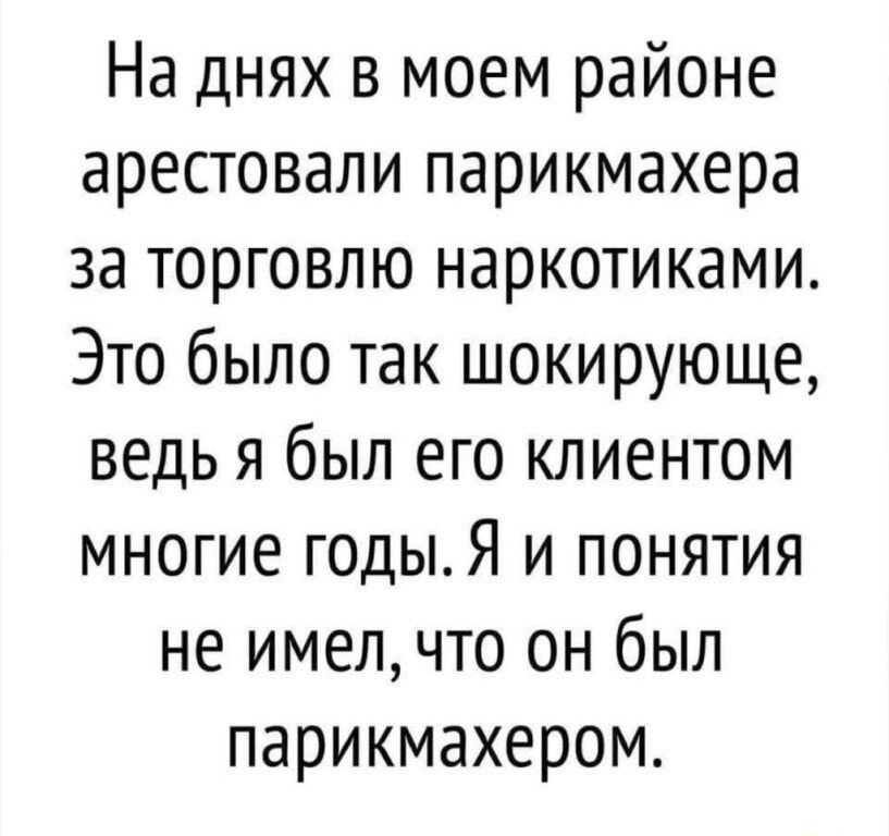 На днях в моем районе арестовали парикмахера за торговлю наркотиками Это было так шокирующе ведь я был его клиентом многие годыЯ и понятия не имелчто он был парикмахером