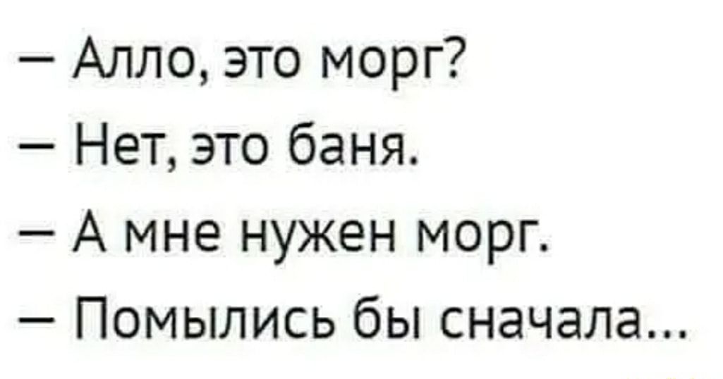Алло это морг Нет это баня А мне нужен морг Помылись бы сначала