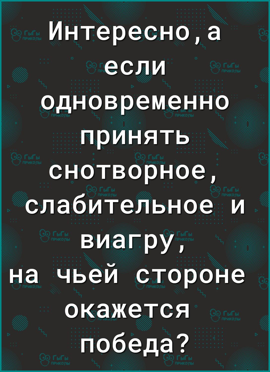 Интересноа если одновременно принять снотворное слабительное и виагру на чьей стороне окажется победа