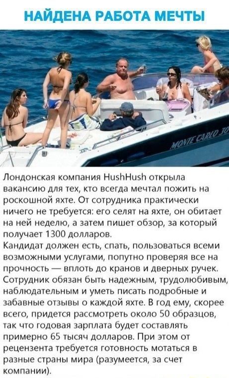 Н ЙдЕНА РАБОТА МЕЧТЫ Лондонская компании НцзттНттзтт открыла вакансию для тех кто всстда мечтал пожить на роскошной яхте От сотрудника практически ничего не требуется его селят на яхте он обитает на ней неделю а затем пишет обзор за который получает 1300 долларов Кпндиллт должен есть спать попытаться атеми возможными услугами попутно проперяя все на прочность вплоть до кранов и дверных ручек Сотру