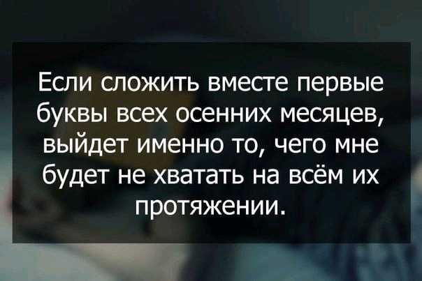 Если сложить вместе первые буквы всех осенних месяцев выйдет именно то чего мне будет не хватать на всём их протяжении