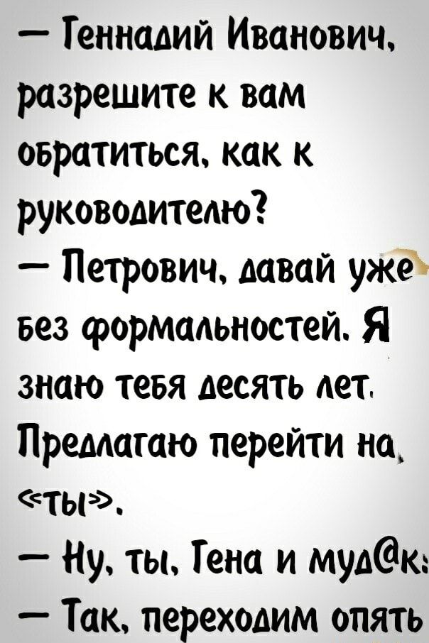 Геннадий Иванович разрешите к вам Обратиться как к руководителю Петрович давай уже вез формальностей Я знаю тевя десять лет Предлагаю перейти не ты Ну ты Гена и мудк Так переходим опять